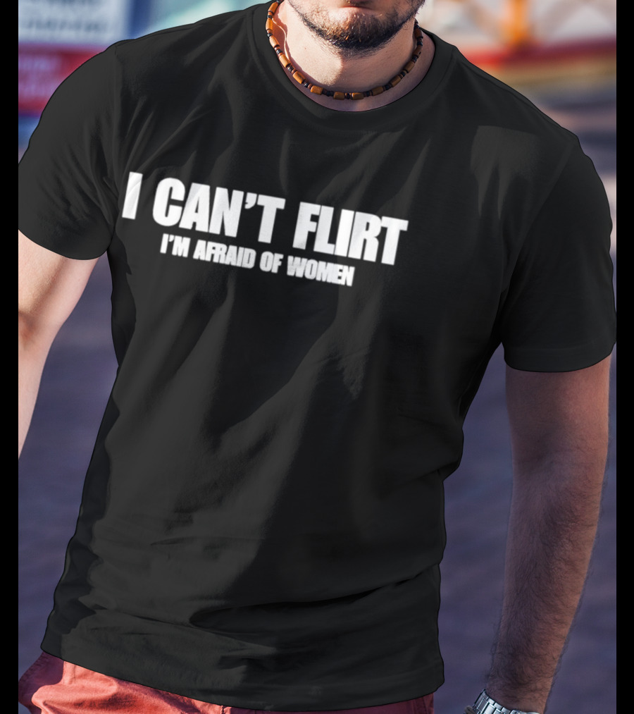 I Can't Flirt I'm Afraid Of Women Bold Humor T-Shirt