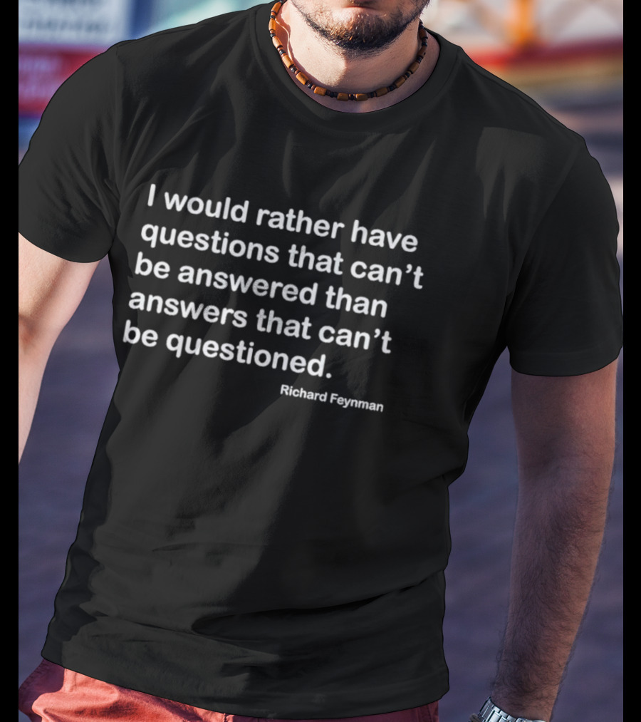 Richard Feynman I Would Rather Have Questions That Can't Be Answered Than Answers That Can't Be Questioned T-Shirt