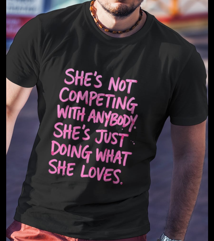 She's Not Competing With Anybody She's Just Doing What She Loves Empowerment Message T-Shirt