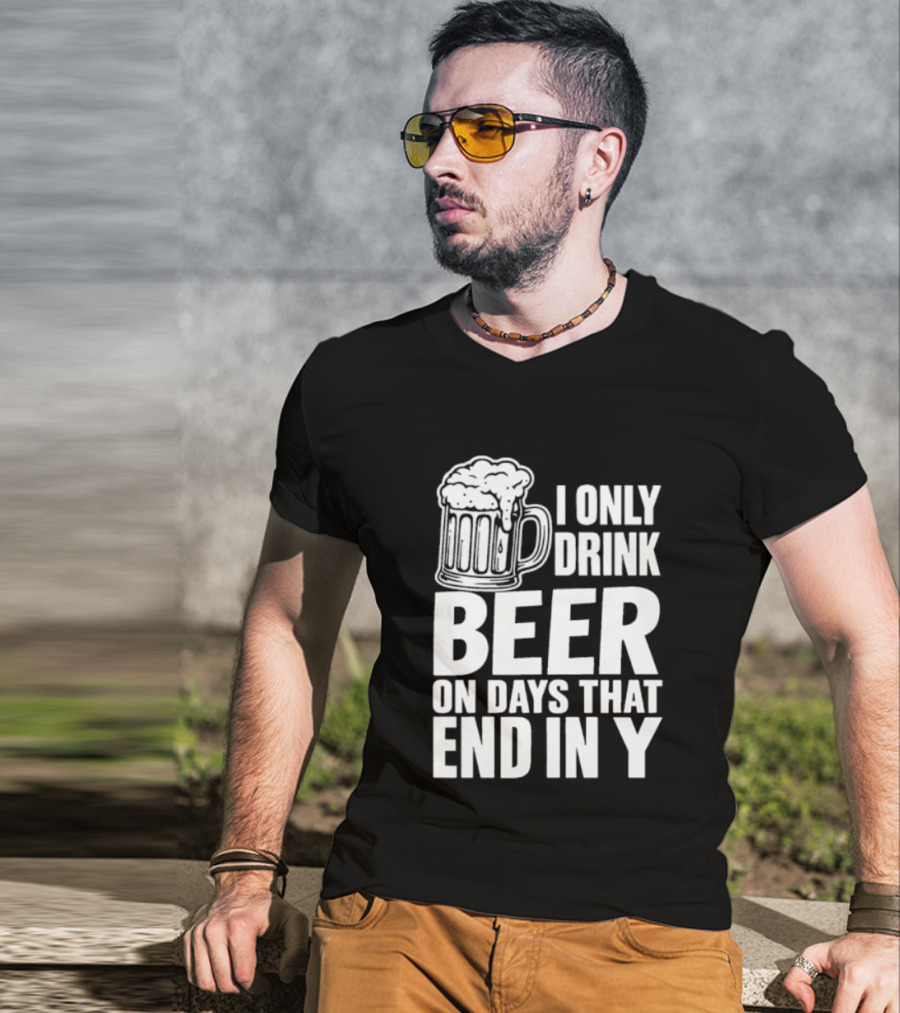 I Only Drink Beer On Days That End In Y T-Shirt