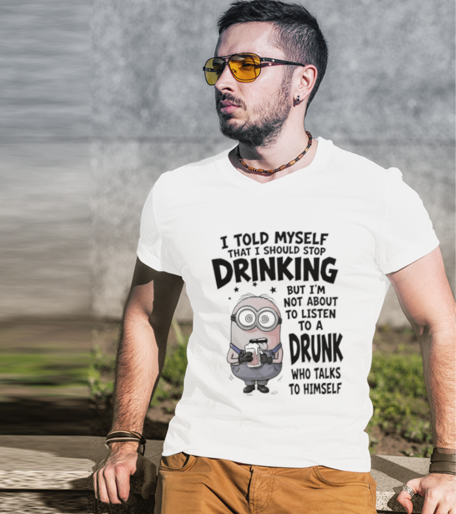 Best Minions I Told Myself That I Should Stop Drinking But I Am Not About To Listen To A Drunk Who Talks To Himself T-Shirt