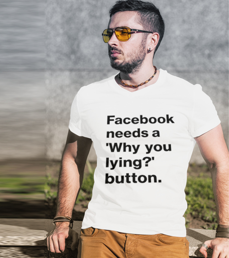 Facebook Needs A Why You Lying Button T-Shirt