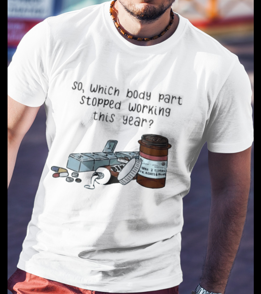 So Which Body Part Stopped Working This Year With Pill Organizer And Prescription Bottles T-Shirt