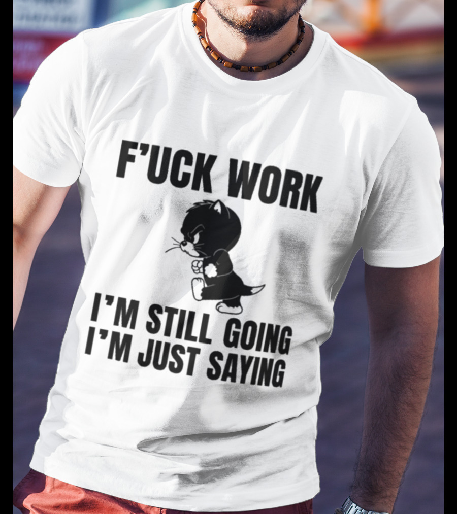F'uck Work I'm Still Going I'm Just Saying Cat T-Shirt