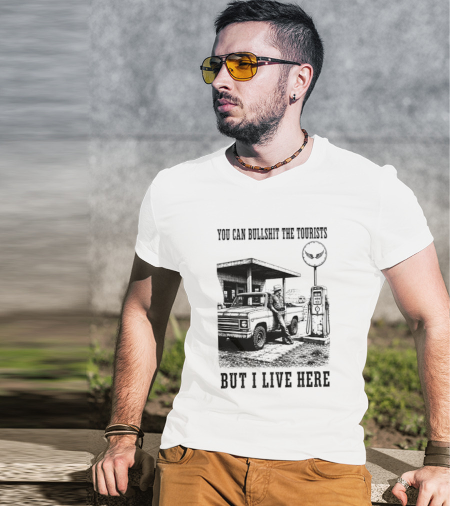 You Can Bullshit The Tourists But I Live Here Gas Station T-Shirt