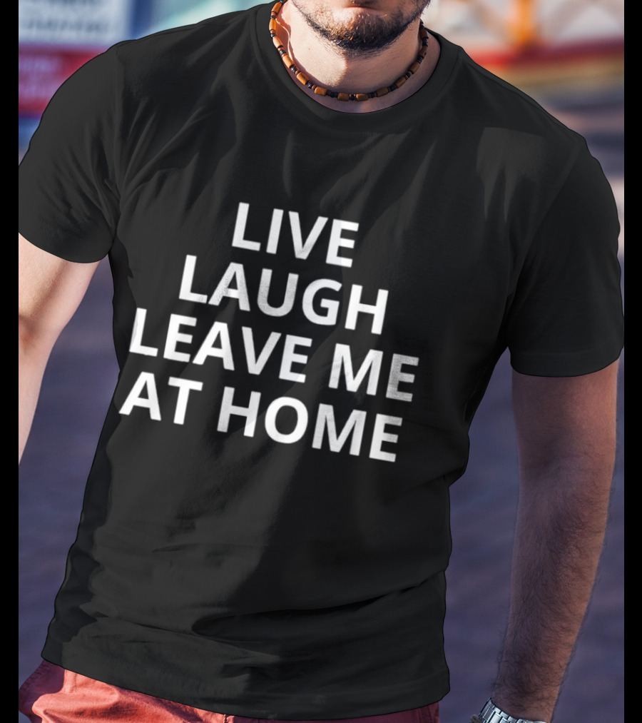 Live Laugh Leave Me At Home Introvert Humor Phrase T-Shirt
