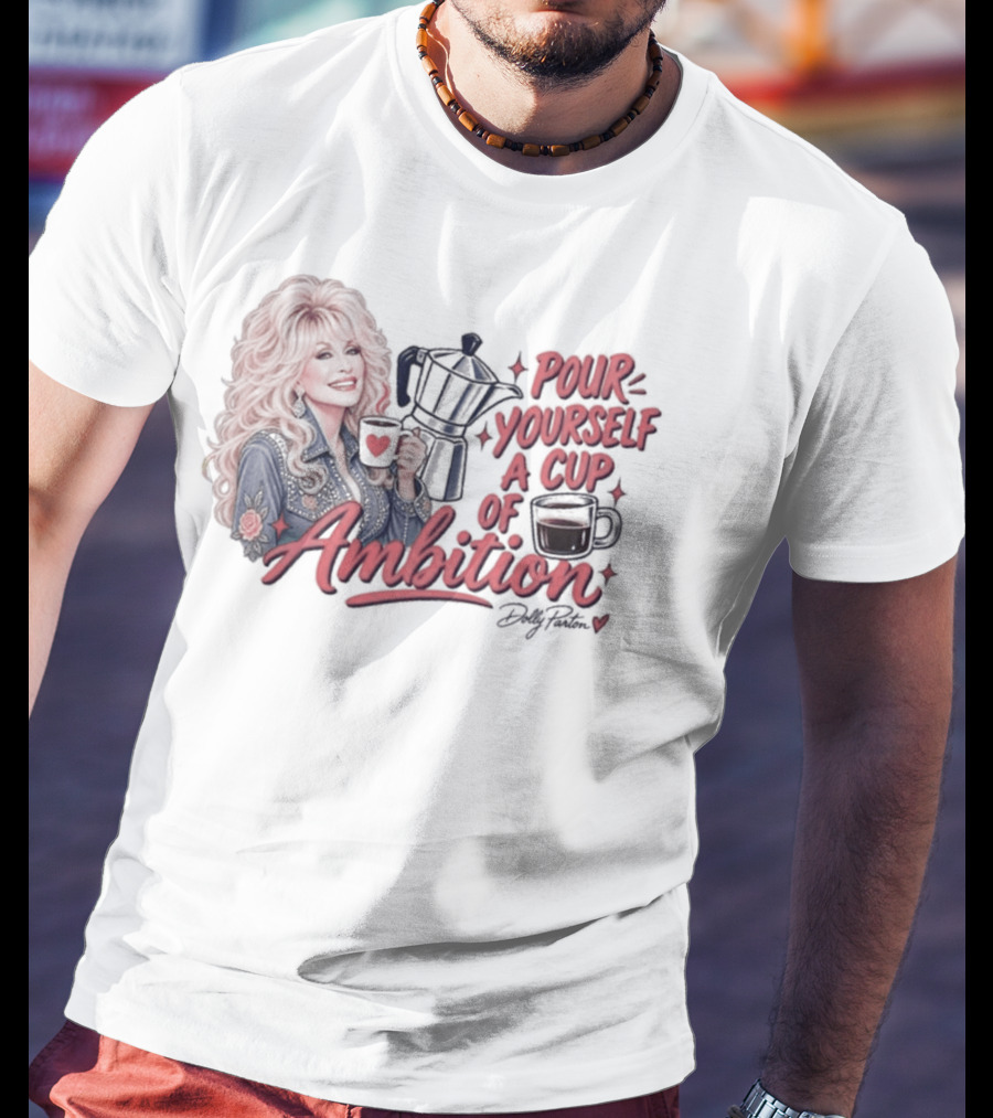 Dolly Parton Pour Yourself A Cup Of Ambition Coffee T-Shirt