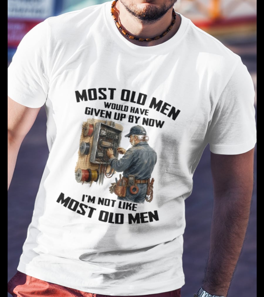 Electrician Would Have Given Up By Now I'm Not Like Most Old Men T-Shirt
