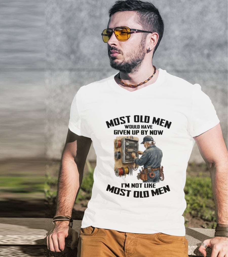 Electrician Would Have Given Up By Now I'm Not Like Most Old Men T-Shirt