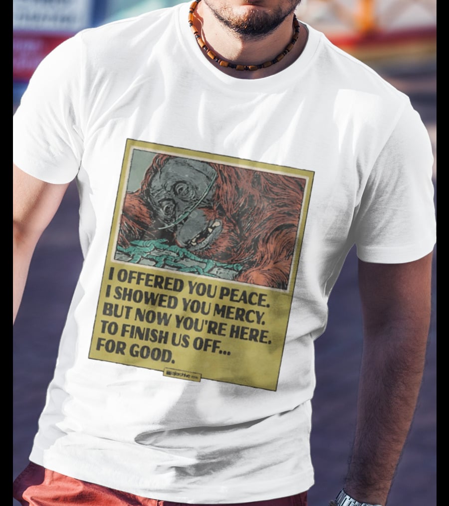 I Offered You Peace I Showed You Mercy But Now You're Here To Finish Us Off For Good T-Shirt
