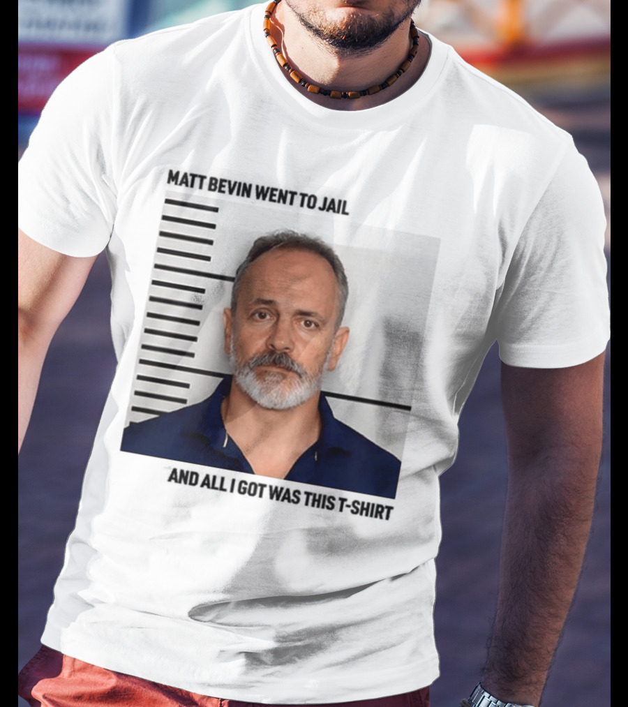 Matt Bevin Went To Jail Shot And All I Got Was This T-Shirt