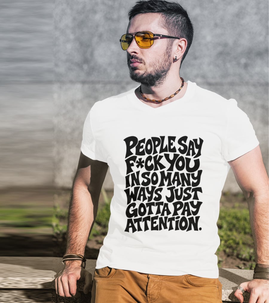 People Say F Ck You In So Many Ways Just Gotta Pay Attention T-Shirt