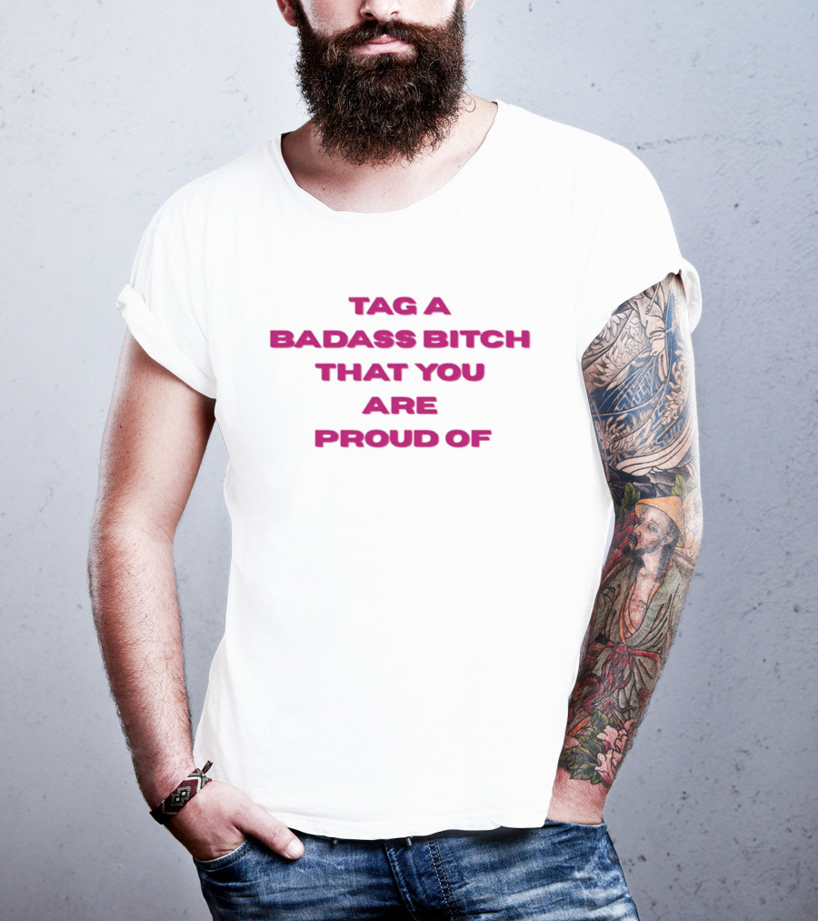Tag A Badass Bitch That You Are Proud Of T-Shirt