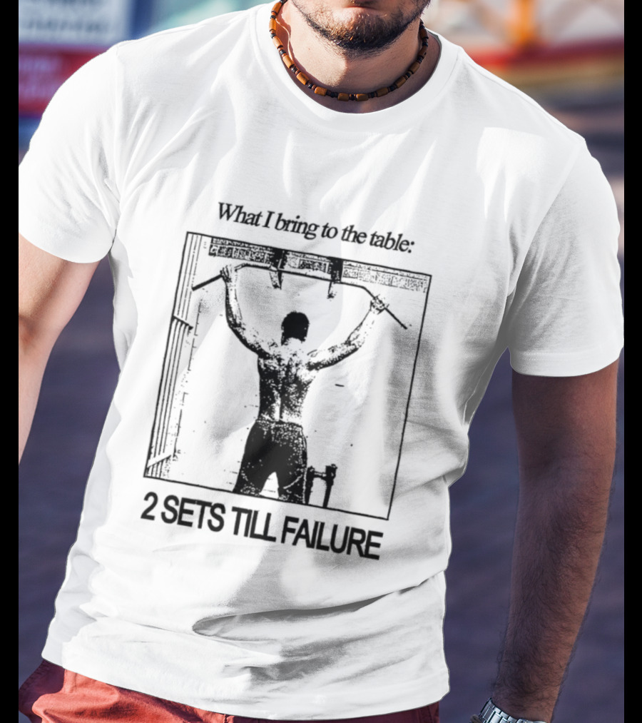 What I Bring To The Table Weightlifting Motivation 2 Sets Till Failure T-Shirt