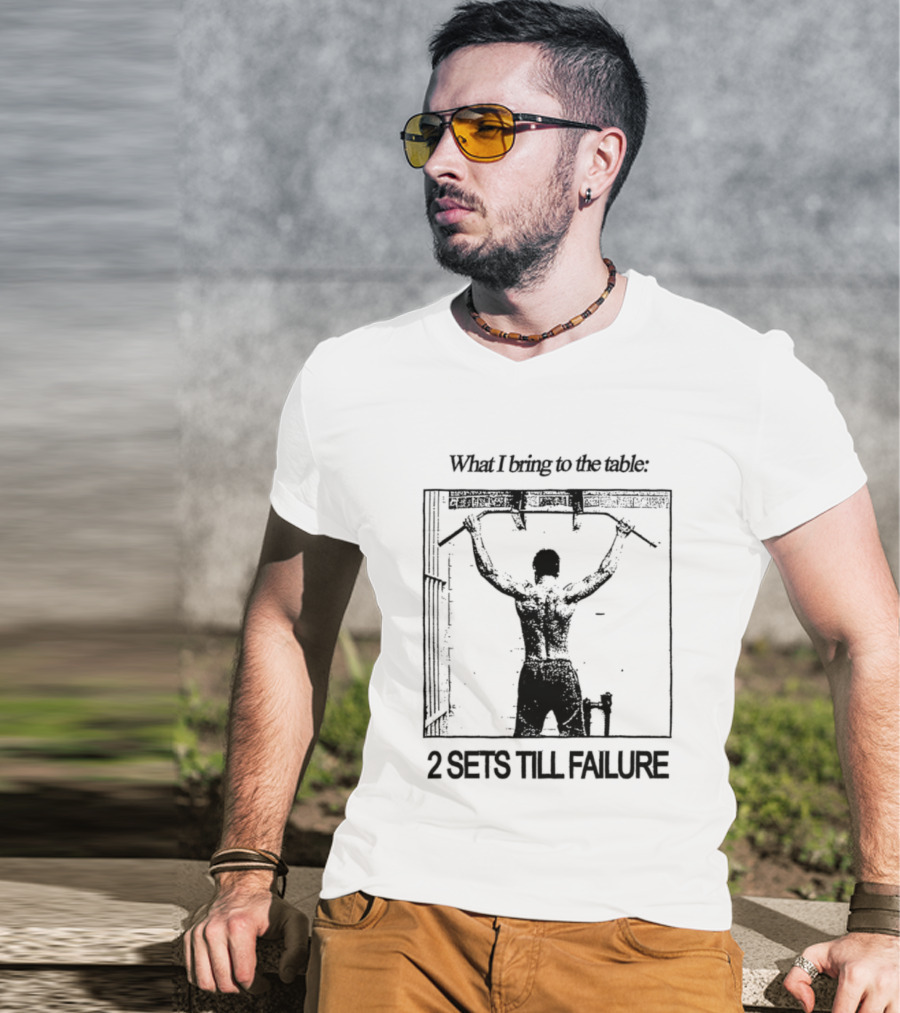 What I Bring To The Table Weightlifting Motivation 2 Sets Till Failure T-Shirt