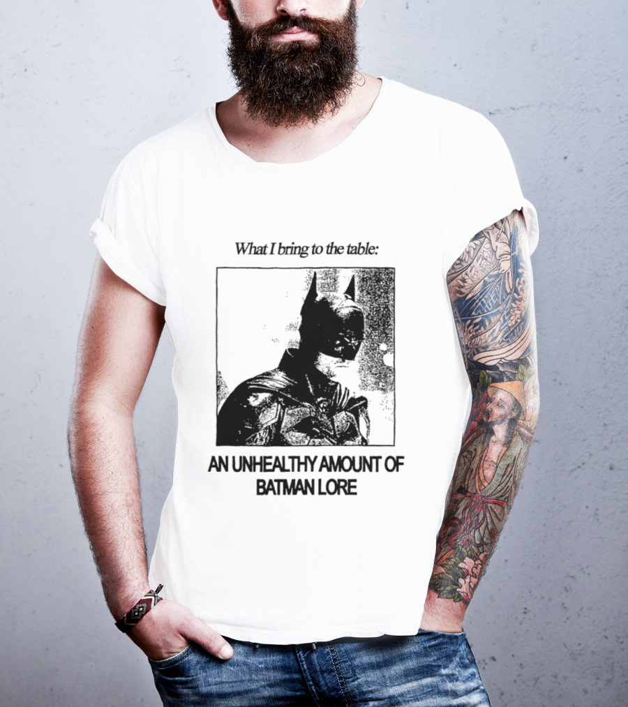 What I Bring To The Table An Unhealthy Amount Of Batman Lore T-Shirt