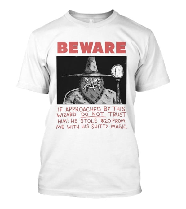 Beware If Approached By This Wizard Do Not Trust Him He Stole $20 From Me With His Shitty Magic T-Shirt