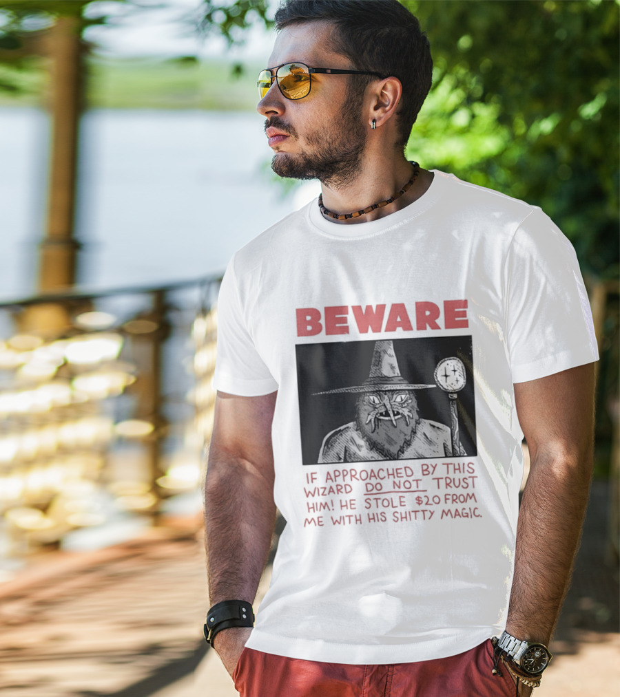Beware If Approached By This Wizard Do Not Trust Him He Stole $20 From Me With His Shitty Magic T-Shirt