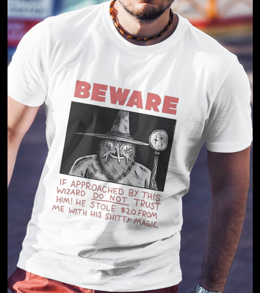 Beware If Approached By This Wizard Do Not Trust Him He Stole $20 From Me With His Shitty Magic T-Shirt