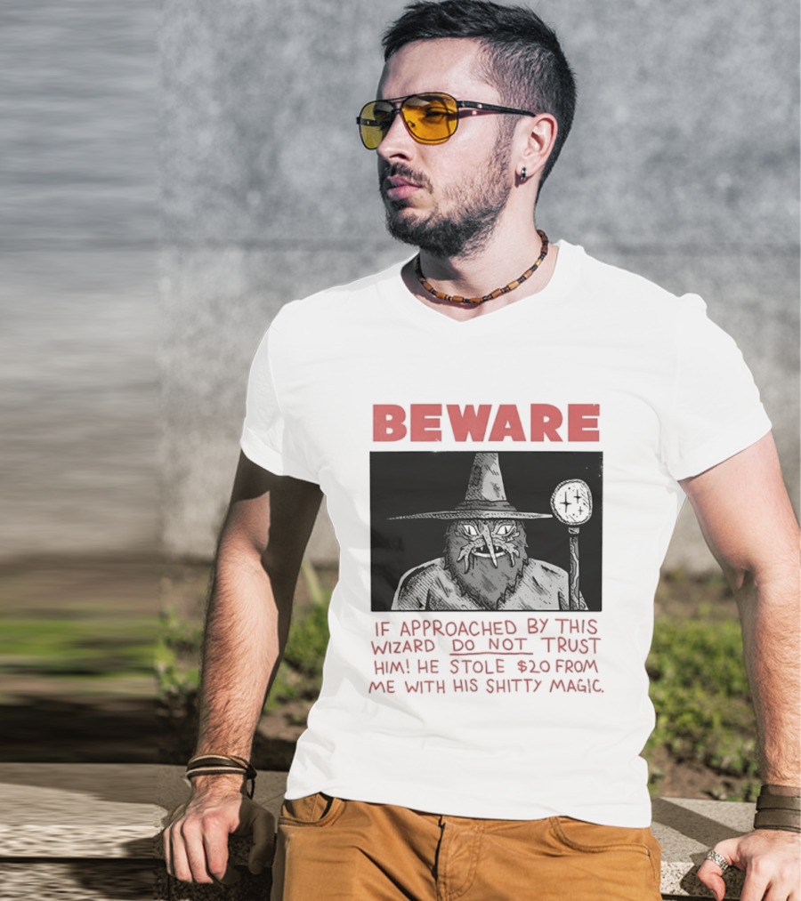 Beware If Approached By This Wizard Do Not Trust Him He Stole $20 From Me With His Shitty Magic T-Shirt