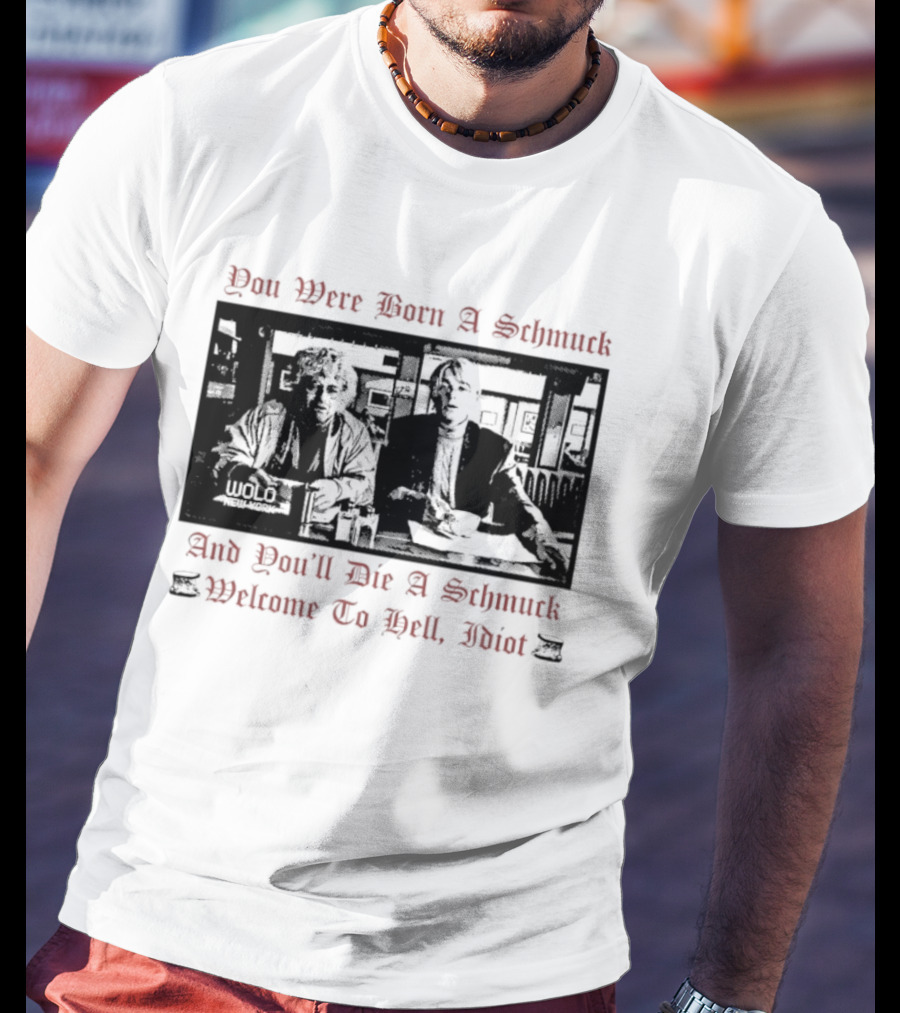 You Were Born A Schmuck And You'll Die A Schmuck Welcome To Hell Idiot T-Shirt