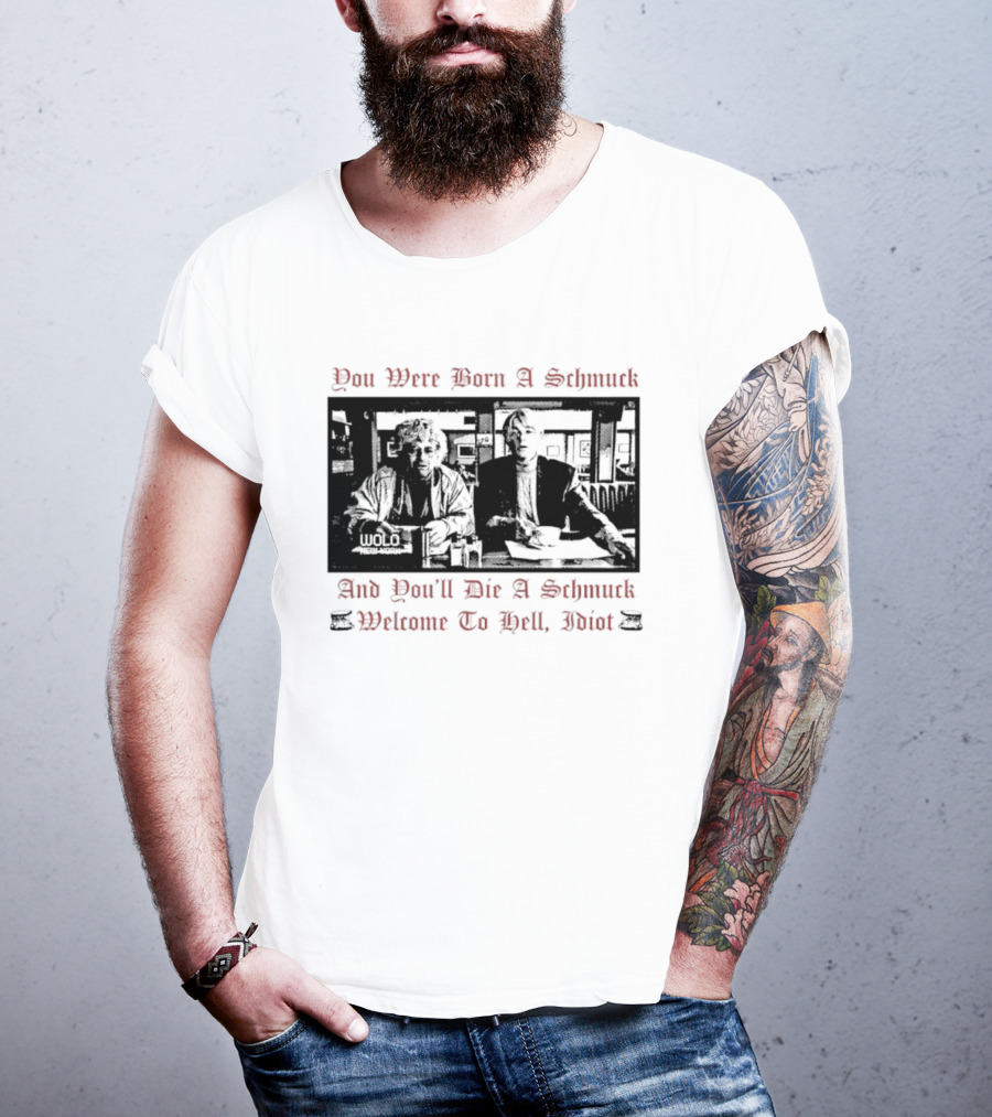 You Were Born A Schmuck And You'll Die A Schmuck Welcome To Hell Idiot T-Shirt