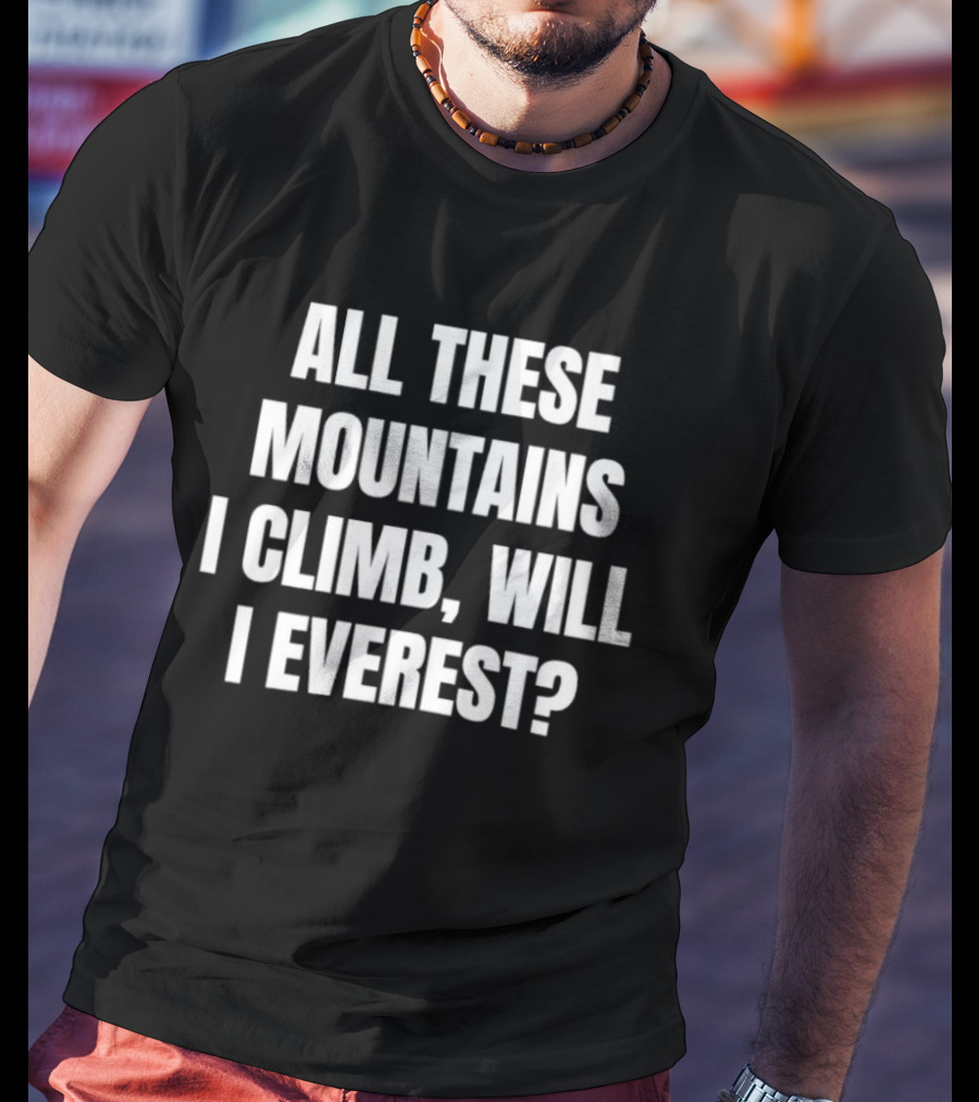 All These Mountains I Climb Will I Everest T-Shirt