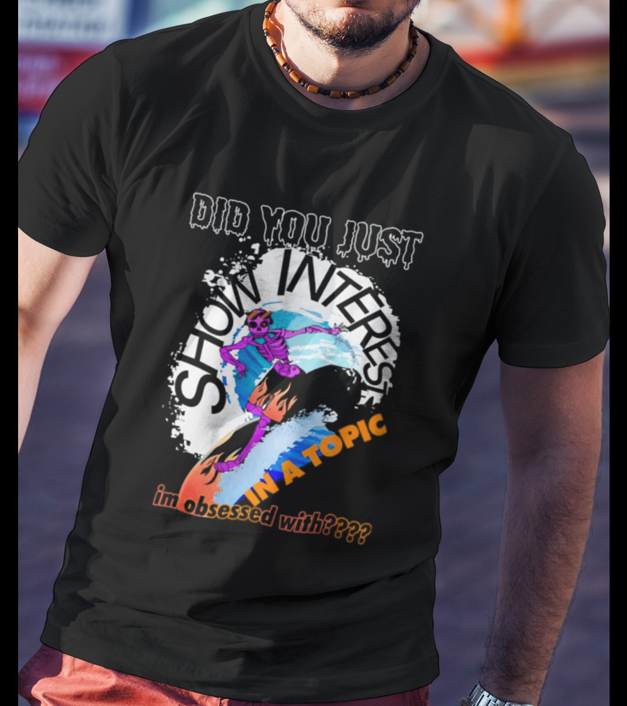 Did You Just Show Interest In A Topic I'm Obsessed With Skeleton Surfing T-Shirt