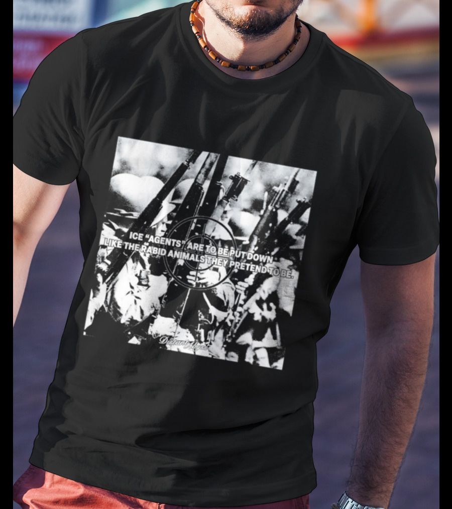 Ice Agents Are To Be Put Down Like The Rabid Animals They Pretend To Be T-Shirt