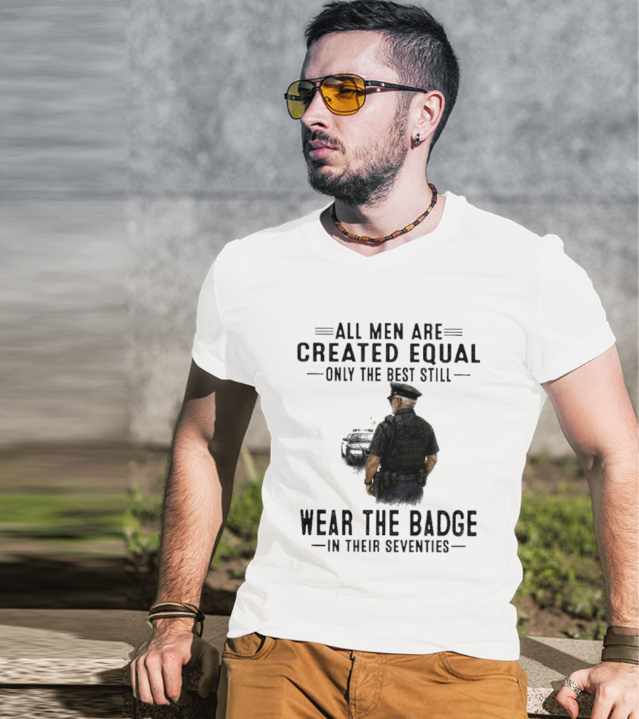All Men Are Created Equal Only The Best Still Wear The Badge In Their Seventies T-Shirt