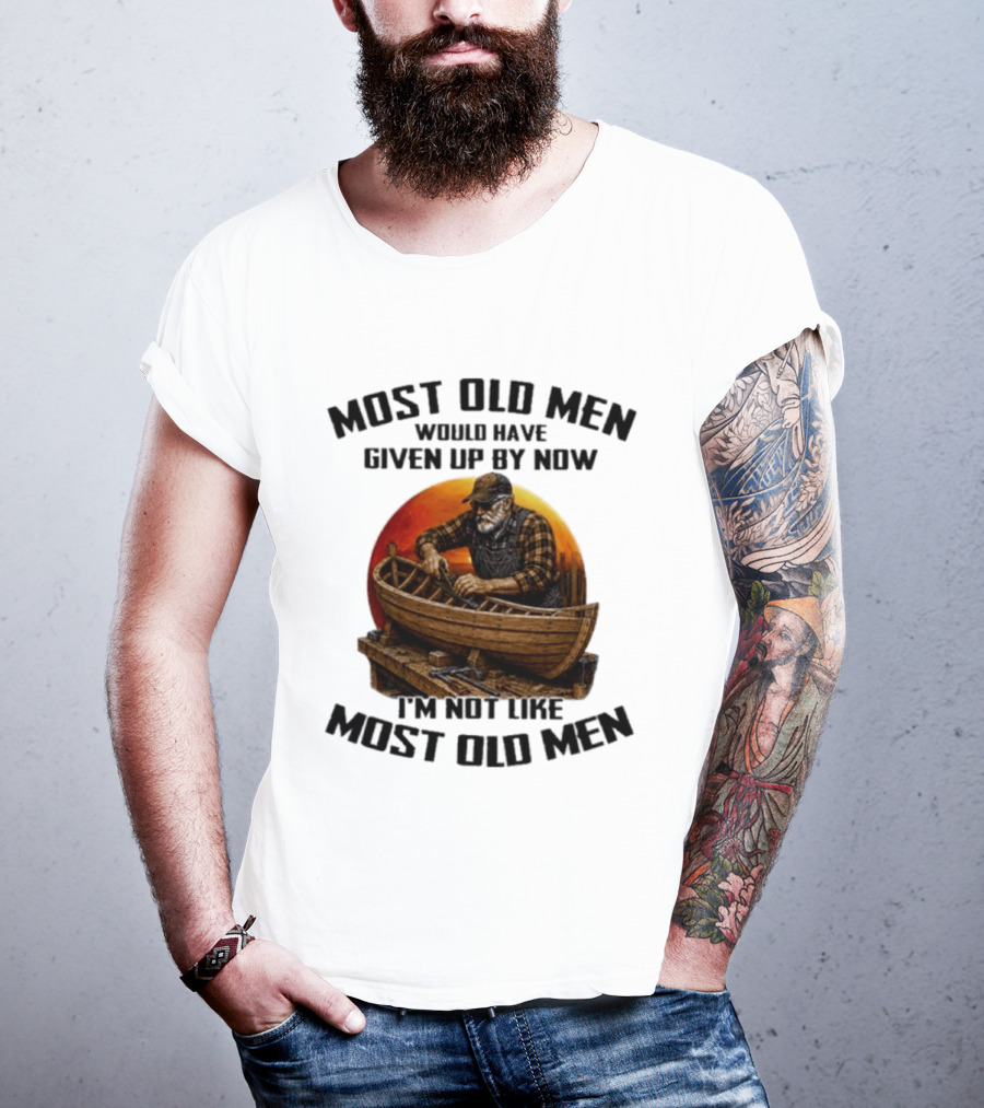 Most Old Men Would Have Given Up By Now I'm Not Like Most Old Men Boat Builder T-Shirt