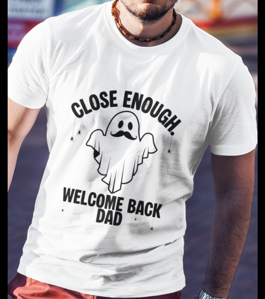 Close Enough Welcome Back Dad Ghost With Mustache T-Shirt