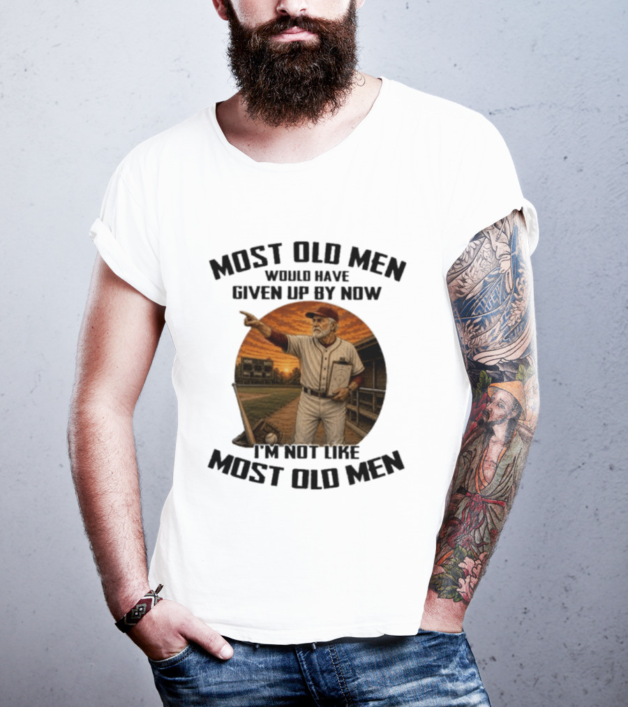 Most Old Men Would Have Given Up By Now I'm Not Like Most Old Men Baseball Coach T-Shirt