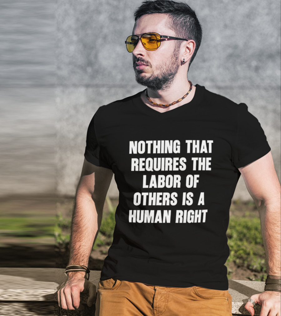 Nothing That Requires The Labor Of Others Is A Human Right T-Shirt