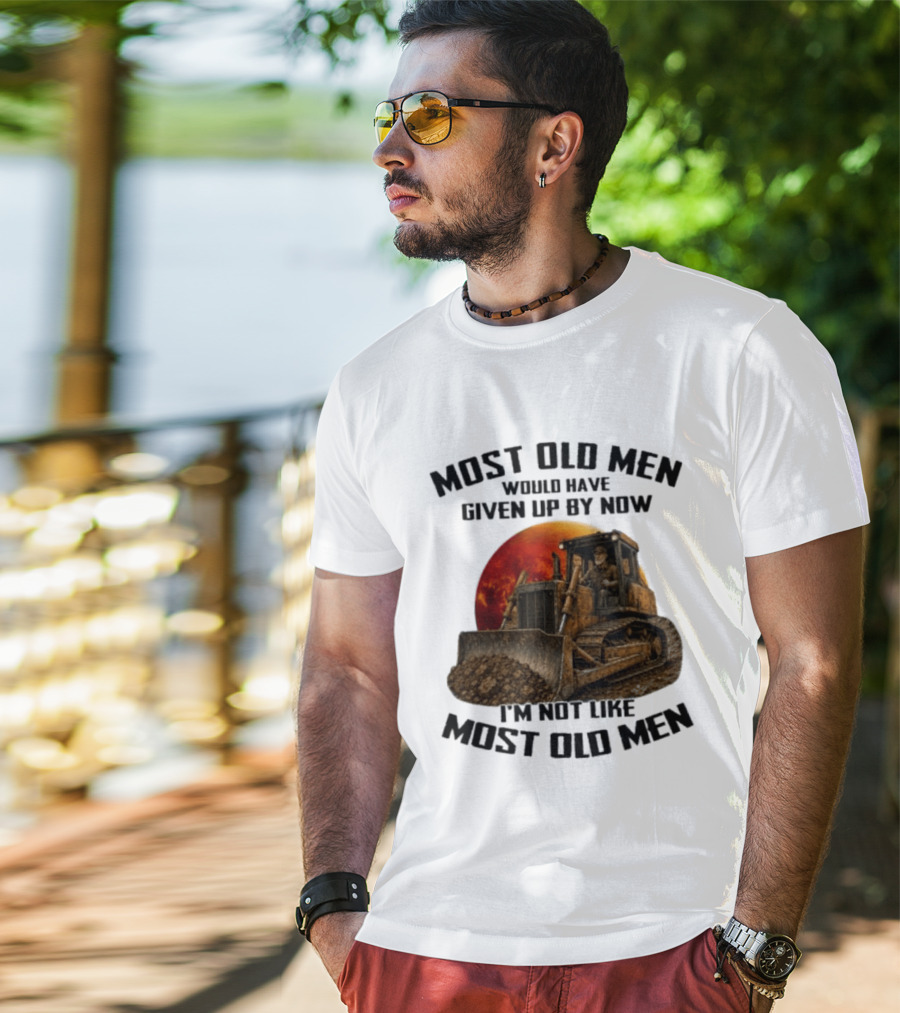 Most Old Men Would Have Given Up Dozer Operator I'm Not Like Most Old Men T-Shirt
