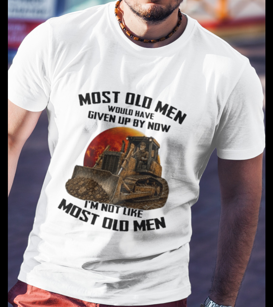 Most Old Men Would Have Given Up Dozer Operator I'm Not Like Most Old Men T-Shirt