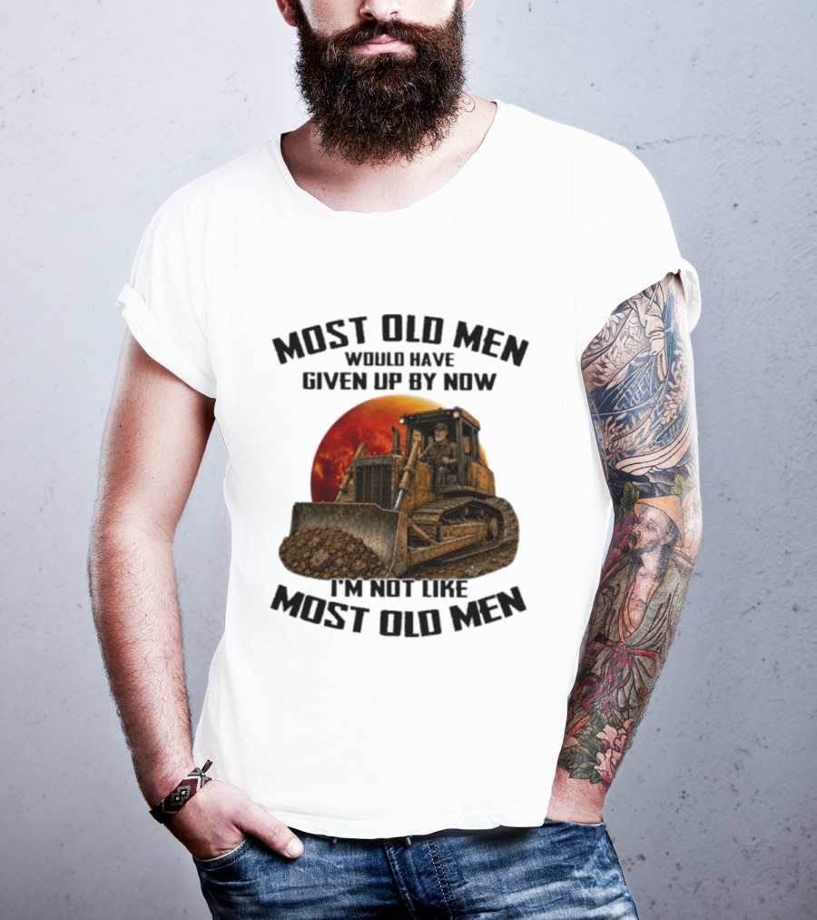 Most Old Men Would Have Given Up Dozer Operator I'm Not Like Most Old Men T-Shirt