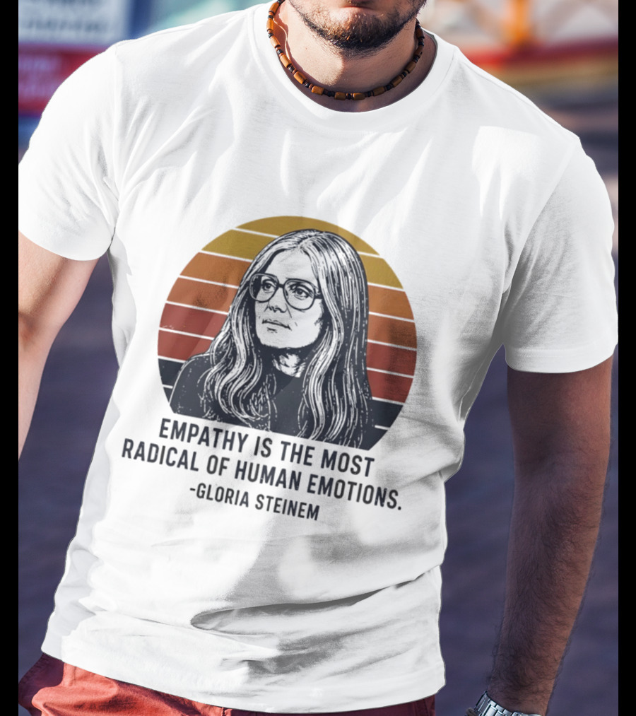 Gloria Steinem Empathy Is The Most Radical Of Human Emotions T-Shirt