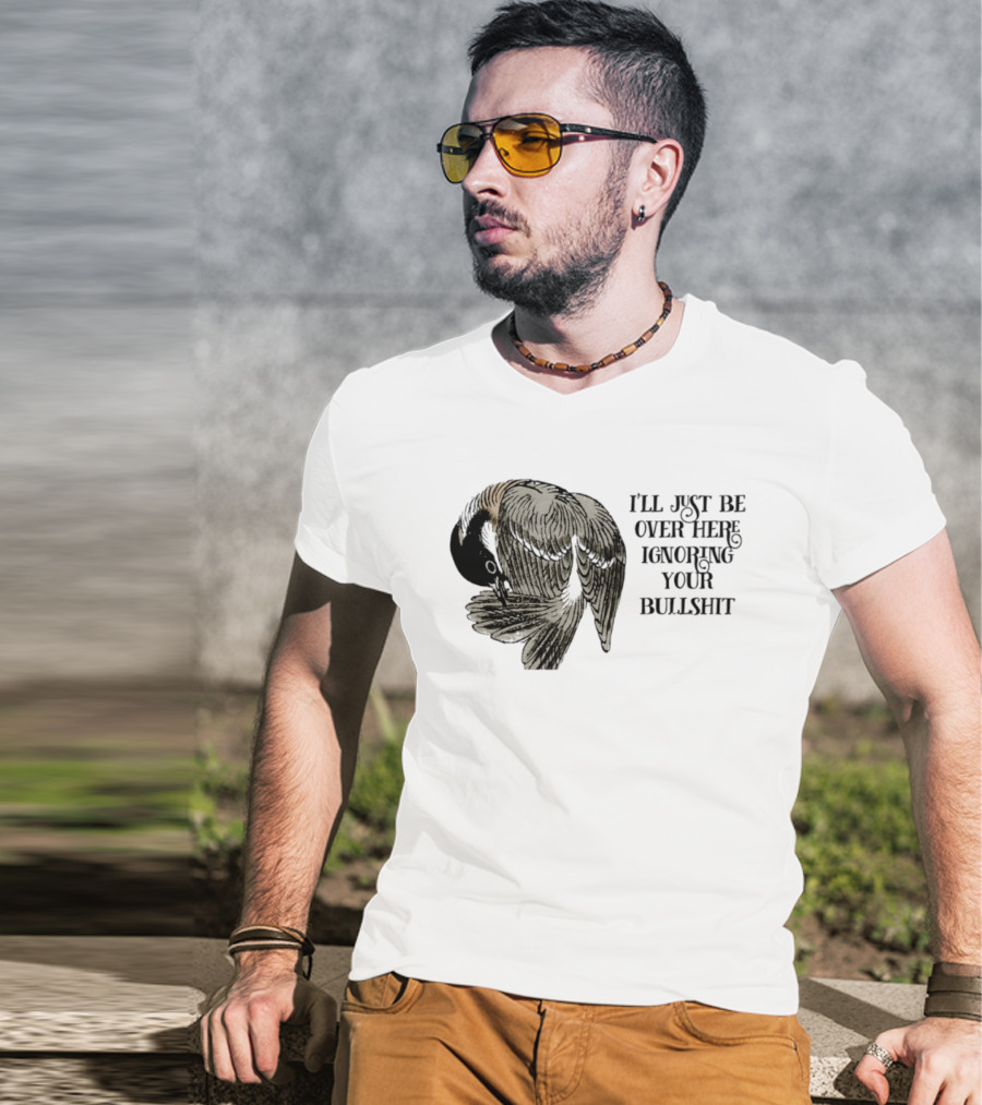 I'll Just Be Over Here Ignoring Your Bullshit Bird T-Shirt