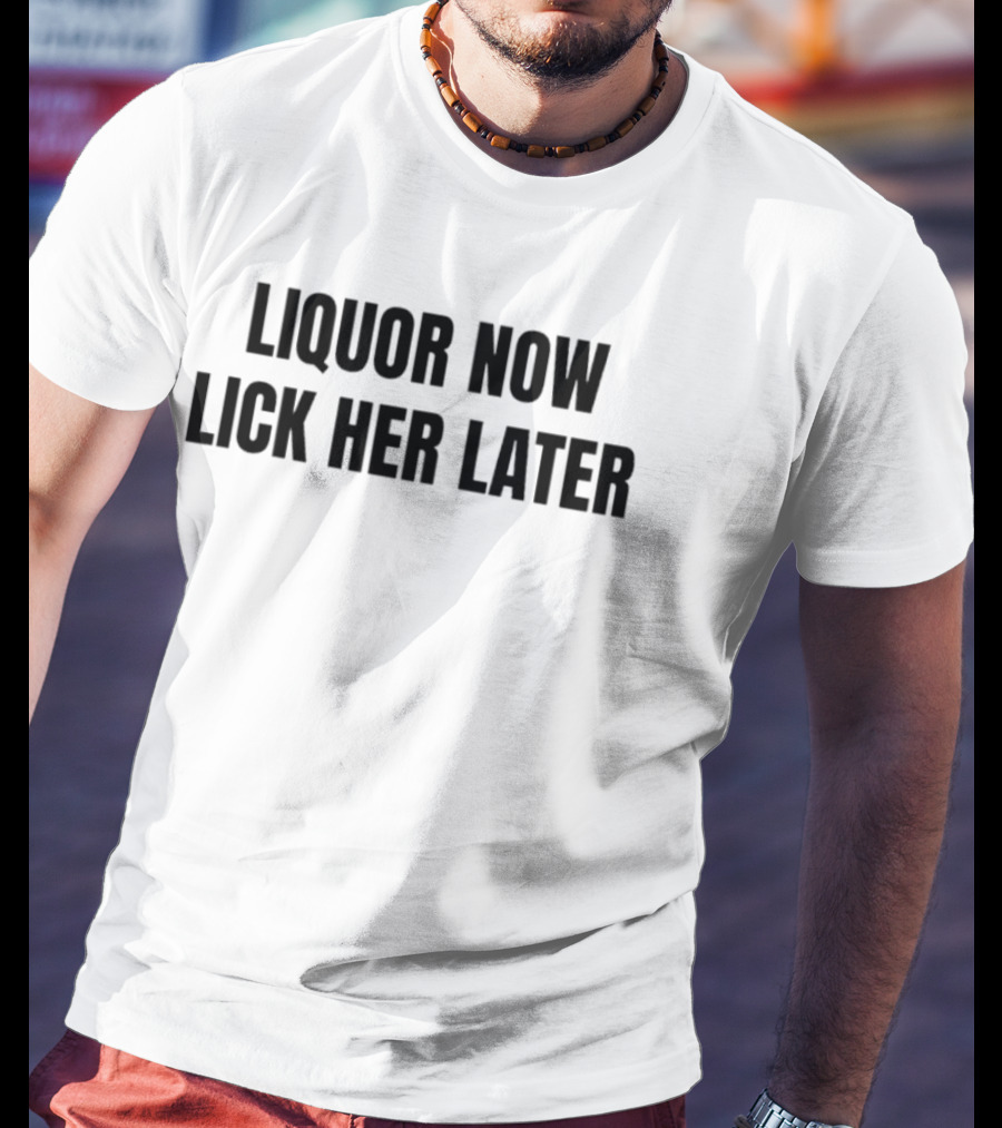LIQUOR NOW LICK HER LATER GAT Humor T-Shirt