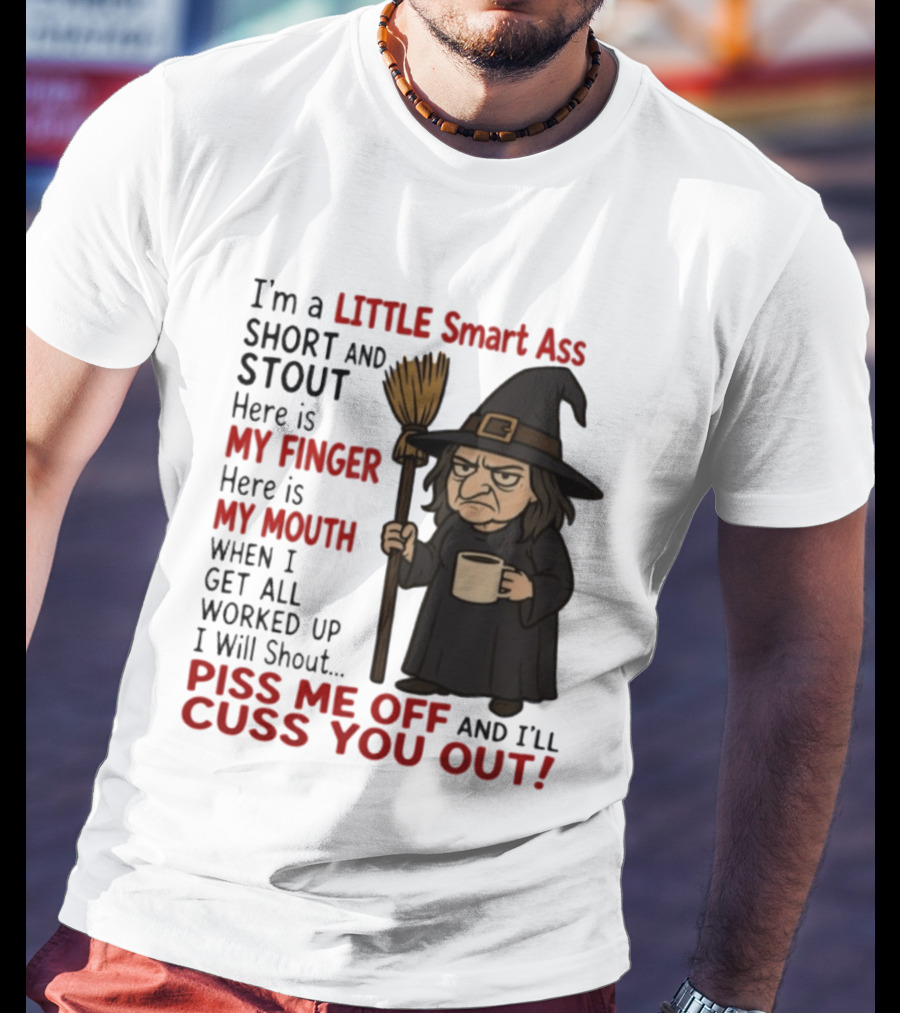 I'm A Little Smart Ass Short And Stout Witch Piss Me Off And I'll Cuss You Out T-Shirt
