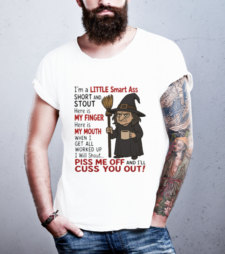 I'm A Little Smart Ass Short And Stout Witch Piss Me Off And I'll Cuss You Out T-Shirt