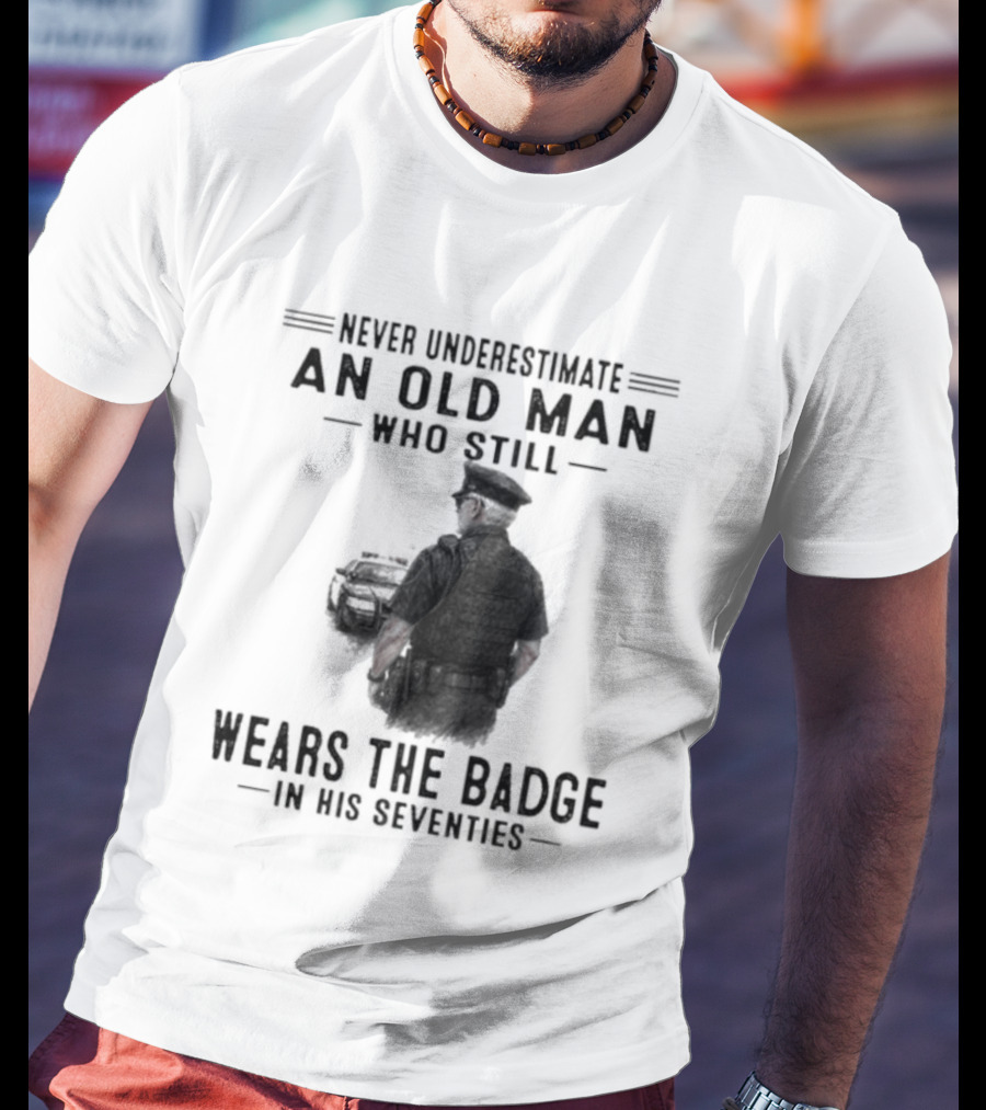 Never Underestimate An Old Man Who Still Wears The Badge In His Seventies T-Shirt