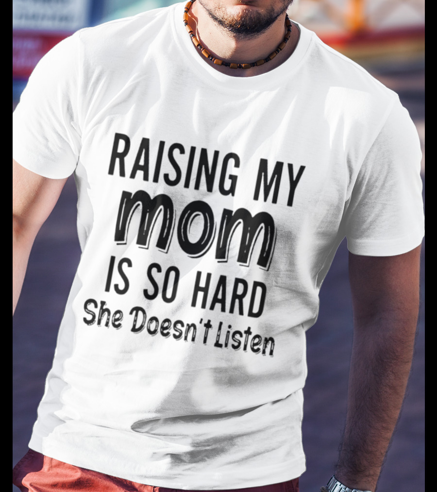 Raising My Mom Is So Hard She Doesn't Listen Fun Parenting Humor T-Shirt