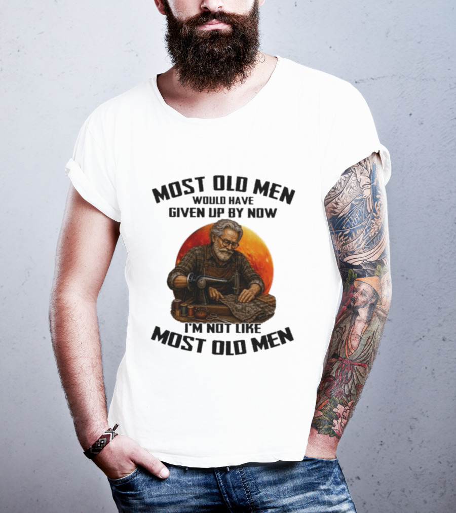 Most Old Men Would Have Given Up By Now I'm Not Like Most Old Men T-Shirt