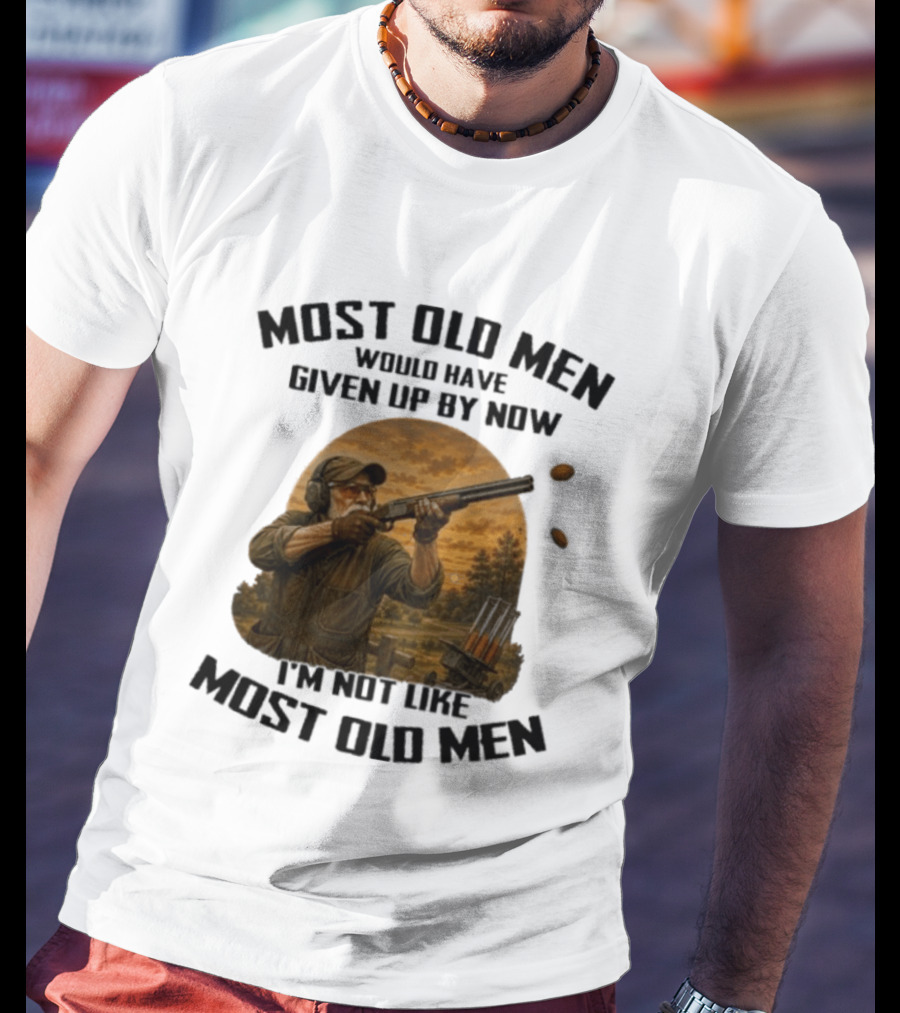 Shooting Clays Most Old Men Would Have Given Up By Now I'm Not Like Most Old Men T-Shirt
