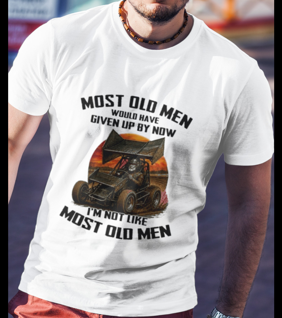 Most Old Men Would Have Given Up Sprint Car Racing I'm Not Like Most Old Men T-Shirt