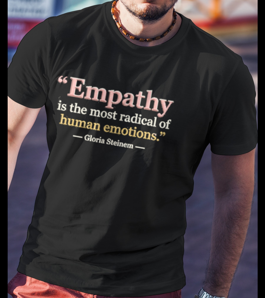 Empathy Is The Most Radical Of Human Emotions Gloria Steinem T-Shirt