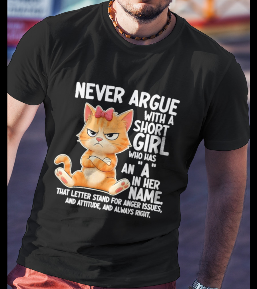 Never Argue With A Short Girl Who Has An A In Her Name Cat With Attitude And Anger Issues T-Shirt
