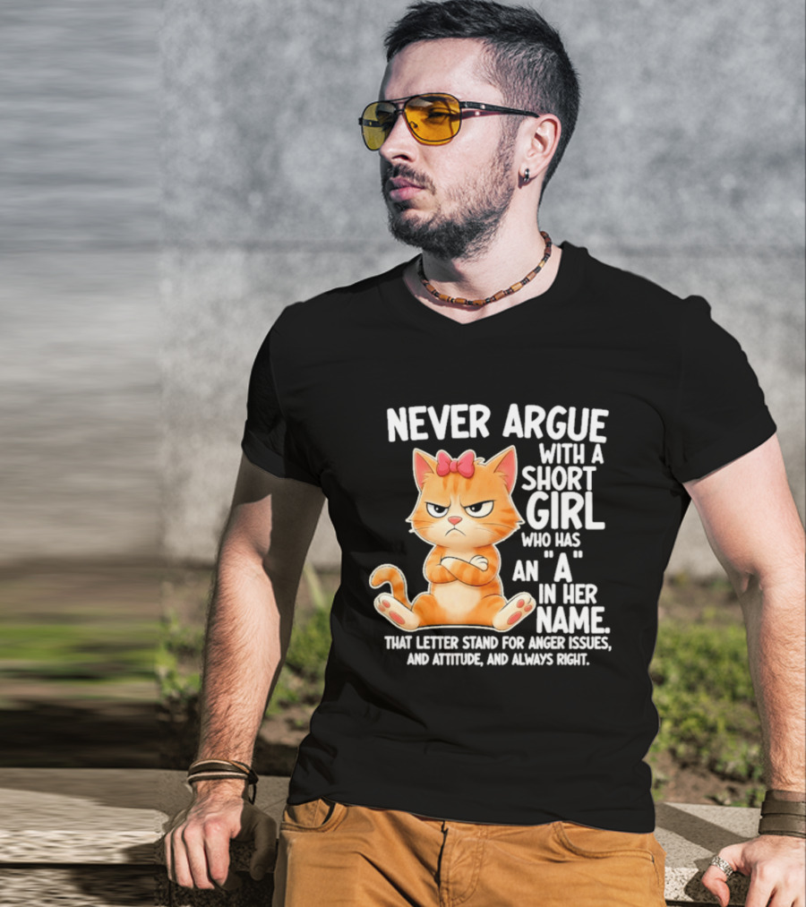 Never Argue With A Short Girl Who Has An A In Her Name Cat With Attitude And Anger Issues T-Shirt